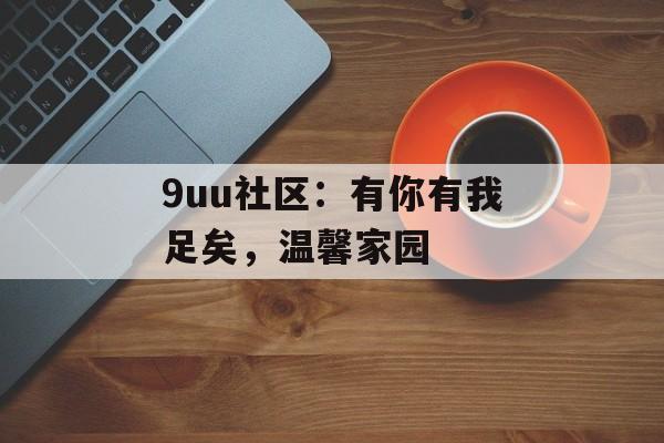 9uu社区：有你有我足矣，温馨家园