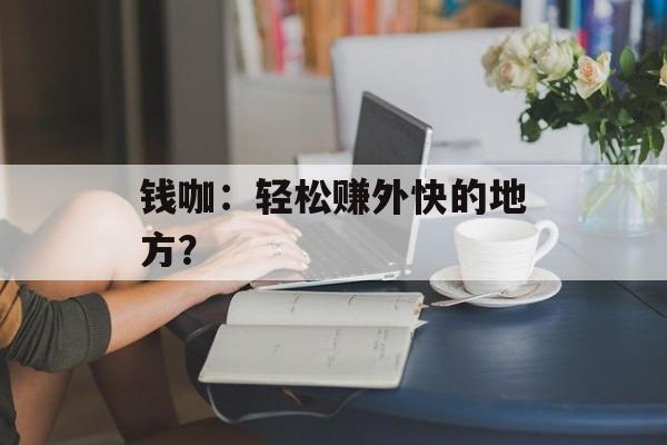 钱咖：轻松赚外快的地方？