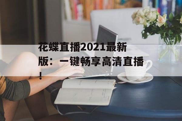 花蝶直播2021最新版：一键畅享高清直播！