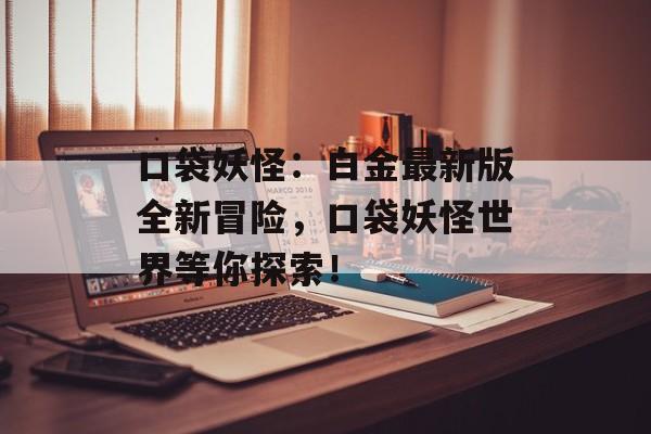 口袋妖怪：白金最新版全新冒险，口袋妖怪世界等你探索！