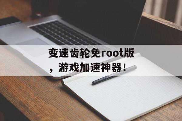 变速齿轮免root版，游戏加速神器！