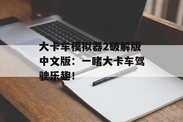 大卡车模拟器2破解版中文版：一睹大卡车驾驶乐趣！