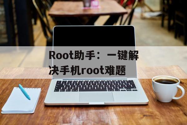 Root助手：一键解决手机root难题