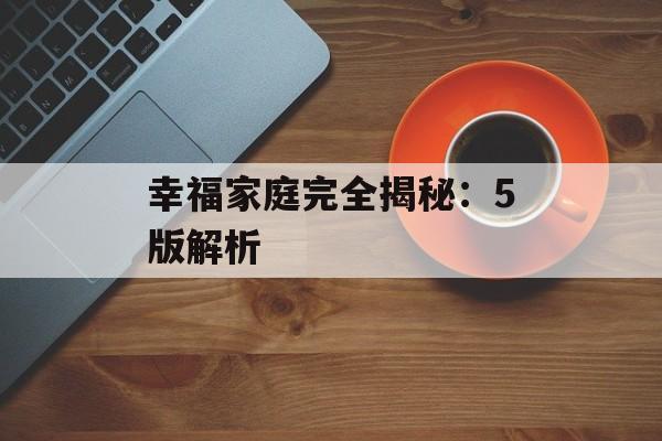 幸福家庭完全揭秘：5版解析