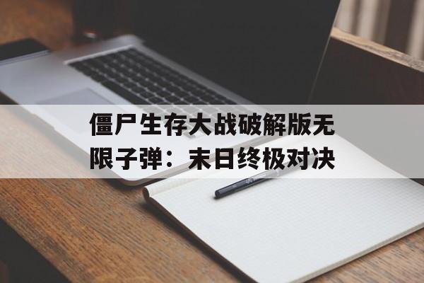 僵尸生存大战破解版无限子弹：末日终极对决