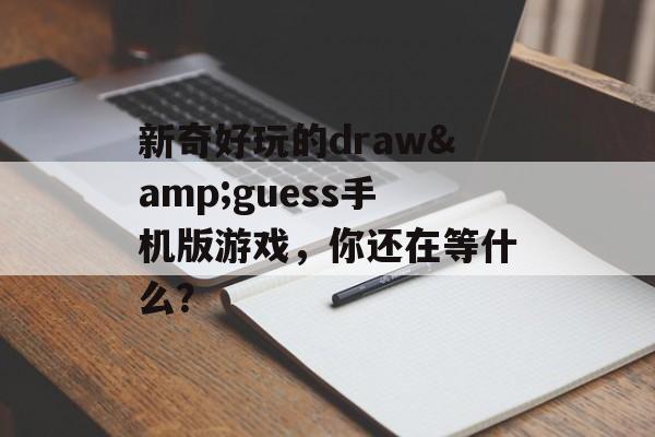 新奇好玩的draw&guess手机版游戏，你还在等什么？