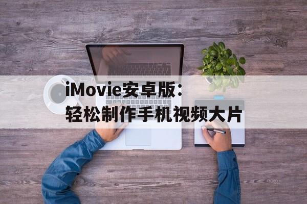 iMovie安卓版：轻松制作手机视频大片