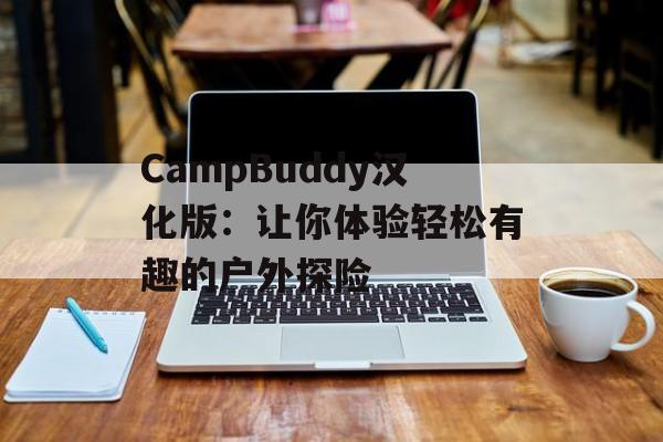 CampBuddy汉化版：让你体验轻松有趣的户外探险