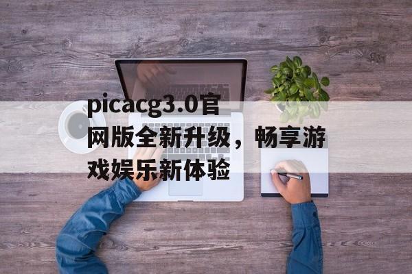 picacg3.0官网版全新升级，畅享游戏娱乐新体验