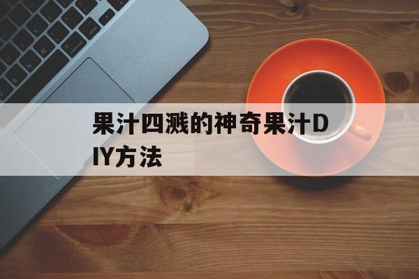 果汁四溅的神奇果汁DIY方法