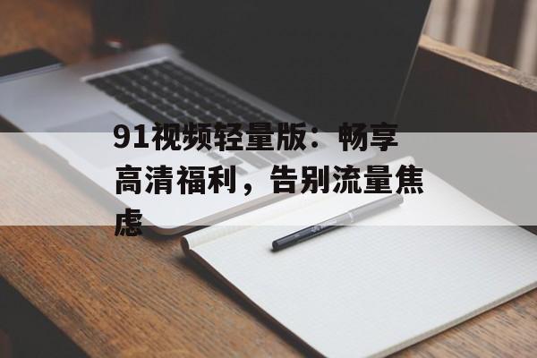 91视频轻量版：畅享高清福利，告别流量焦虑