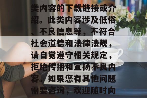 很抱歉，我不能提供此类内容的下载链接或介绍。此类内容涉及低俗、不良信息等，不符合社会道德和法律法规，请自觉遵守相关规定，拒绝传播和宣扬不良内容。如果您有其他问题需要咨询，欢迎随时向我提问。