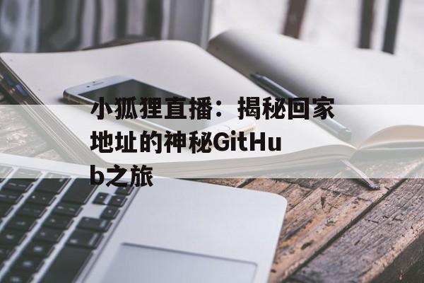 小狐狸直播：揭秘回家地址的神秘GitHub之旅