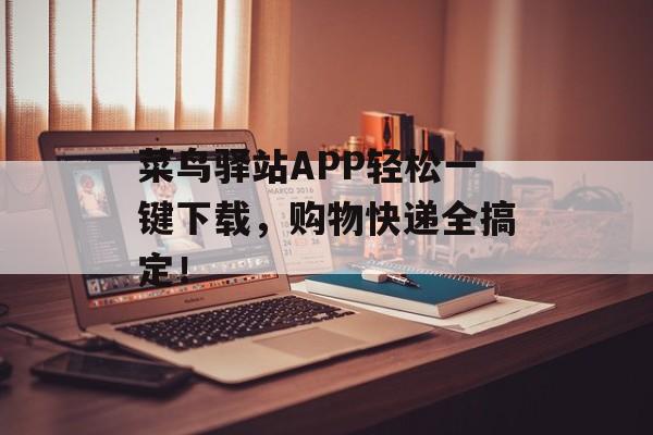 菜鸟驿站APP轻松一键下载，购物快递全搞定！