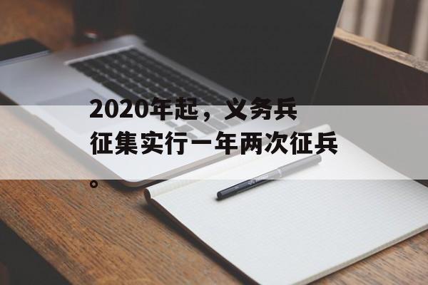 2020年起，义务兵征集实行一年两次征兵。