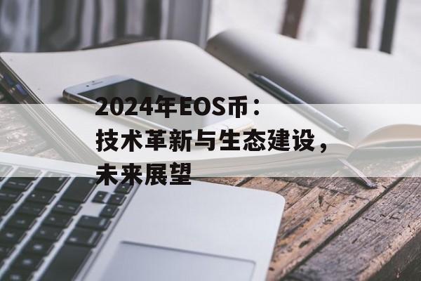 2024年EOS币：技术革新与生态建设，未来展望