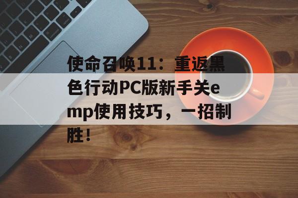 使命召唤11：重返黑色行动PC版新手关emp使用技巧，一招制胜！