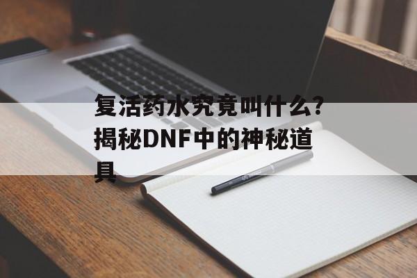 复活药水究竟叫什么？揭秘DNF中的神秘道具