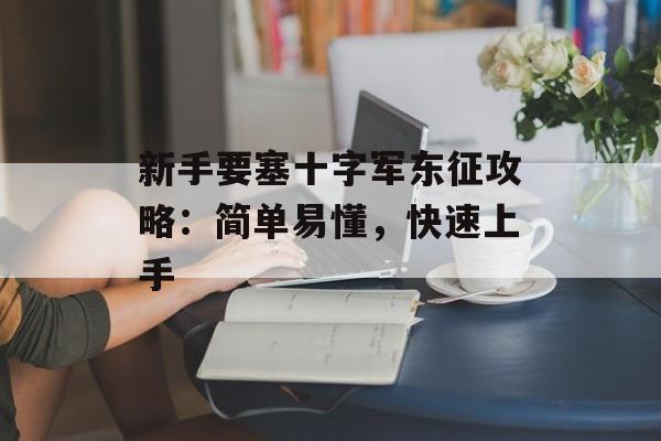 新手要塞十字军东征攻略：简单易懂，快速上手