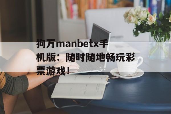 狗万manbetx手机版：随时随地畅玩彩票游戏！