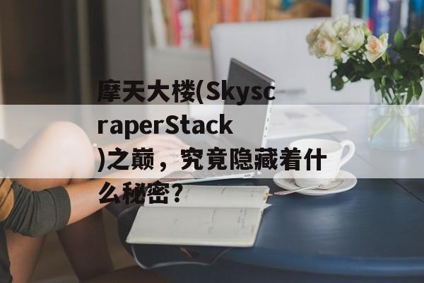 摩天大楼(SkyscraperStack)之巅，究竟隐藏着什么秘密？