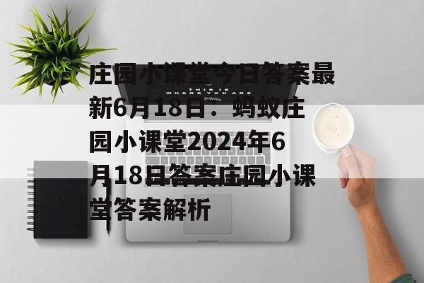 庄园小课堂今日答案最新6月18日：蚂蚁庄园小课堂2024年6月18日答案庄园小课堂答案解析