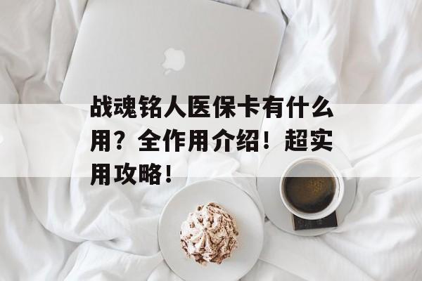 战魂铭人医保卡有什么用？全作用介绍！超实用攻略！