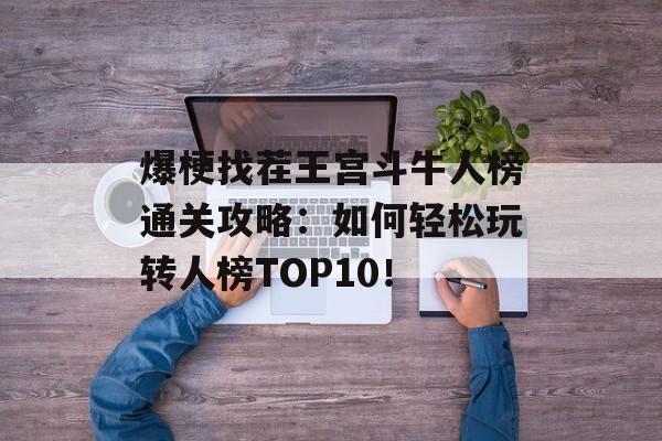 爆梗找茬王宫斗牛人榜通关攻略：如何轻松玩转人榜TOP10！