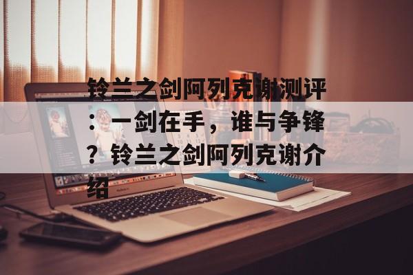 铃兰之剑阿列克谢测评：一剑在手，谁与争锋？铃兰之剑阿列克谢介绍