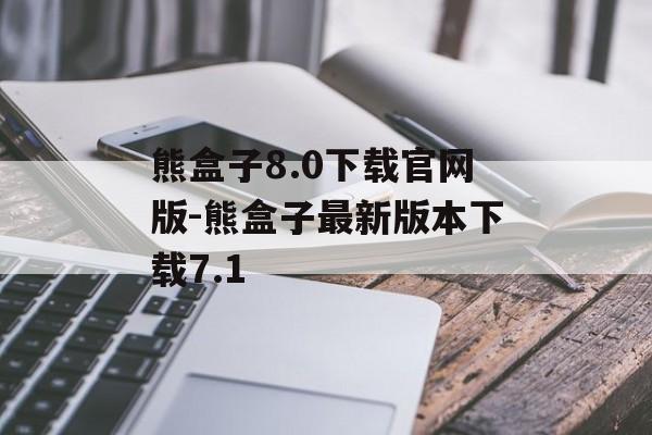 熊盒子8.0下载官网版-熊盒子最新版本下载7.1