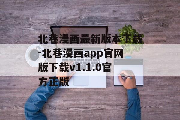 北巷漫画最新版本下载-北巷漫画app官网版下载v1.1.0官方正版
