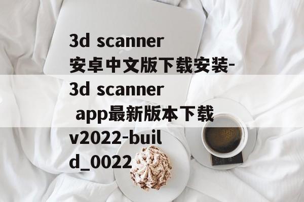 3d scanner安卓中文版下载安装-3d scanner app最新版本下载v2022-build_0022