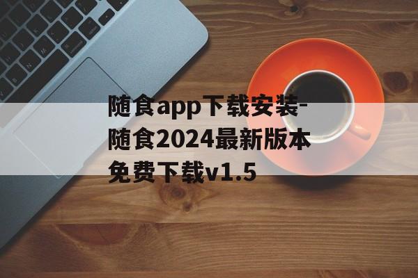 随食app下载安装-随食2024最新版本免费下载v1.5