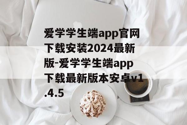 爱学学生端app官网下载安装2024最新版-爱学学生端app下载最新版本安卓v1.4.5
