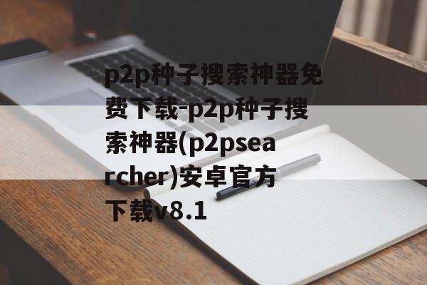 p2p种子搜索神器免费下载-p2p种子搜索神器(p2psearcher)安卓官方下载v8.1