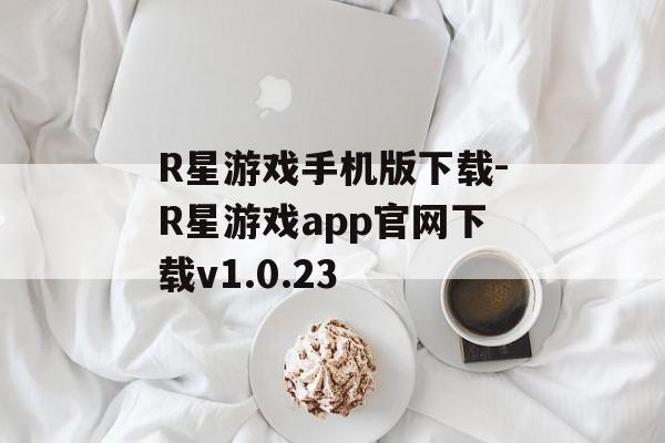R星游戏手机版下载-R星游戏app官网下载v1.0.23