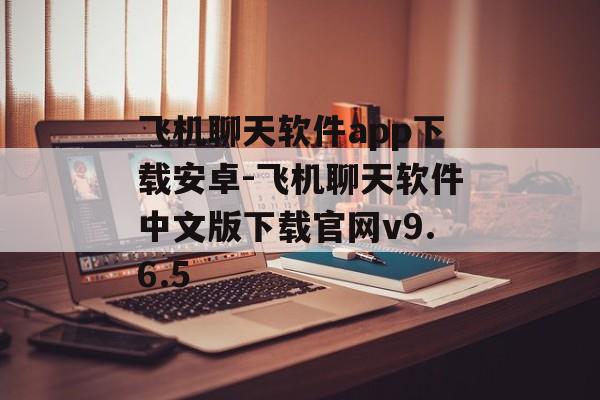 飞机聊天软件app下载安卓-飞机聊天软件中文版下载官网v9.6.5