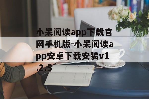 小呆阅读app下载官网手机版-小呆阅读app安卓下载安装v1.2.5
