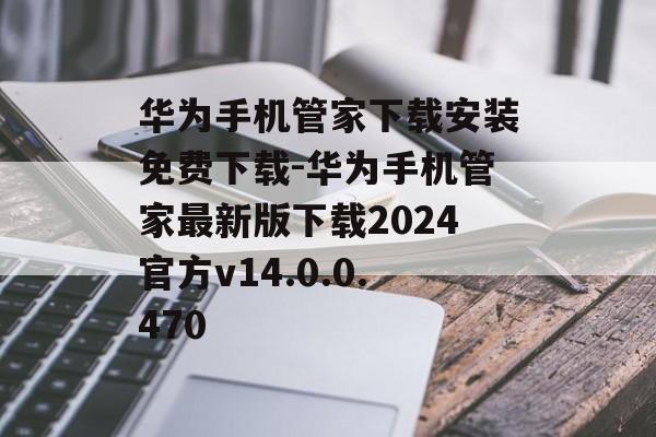 华为手机管家下载安装免费下载-华为手机管家最新版下载2024官方v14.0.0.470