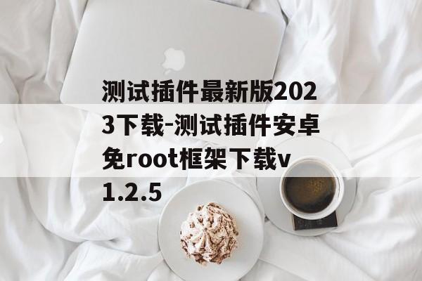 测试插件最新版2023下载-测试插件安卓免root框架下载v1.2.5