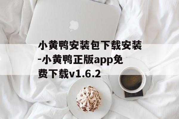 小黄鸭安装包下载安装-小黄鸭正版app免费下载v1.6.2