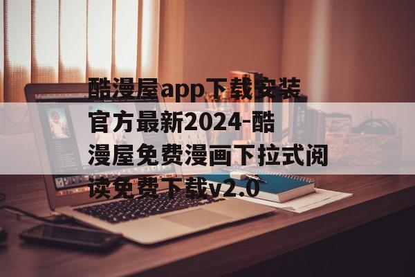酷漫屋app下载安装官方最新2024-酷漫屋免费漫画下拉式阅读免费下载v2.0