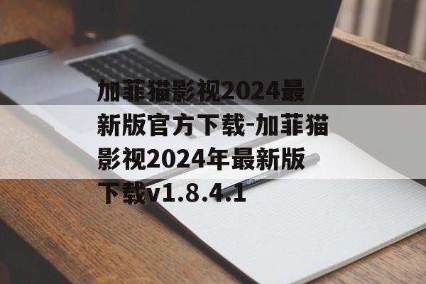 加菲猫影视2024最新版官方下载-加菲猫影视2024年最新版下载v1.8.4.1