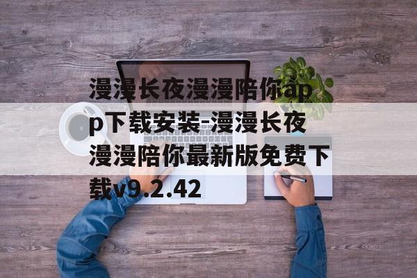 漫漫长夜漫漫陪你app下载安装-漫漫长夜漫漫陪你最新版免费下载v9.2.42