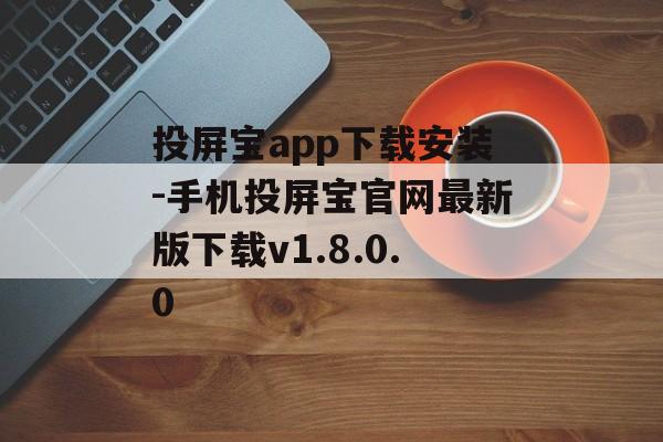 投屏宝app下载安装-手机投屏宝官网最新版下载v1.8.0.0