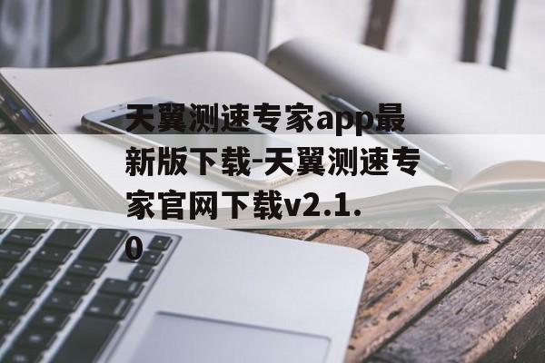天翼测速专家app最新版下载-天翼测速专家官网下载v2.1.0