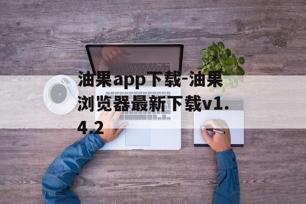 油果app下载-油果浏览器最新下载v1.4.2
