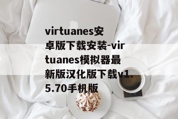 virtuanes安卓版下载安装-virtuanes模拟器最新版汉化版下载v1.5.70手机版