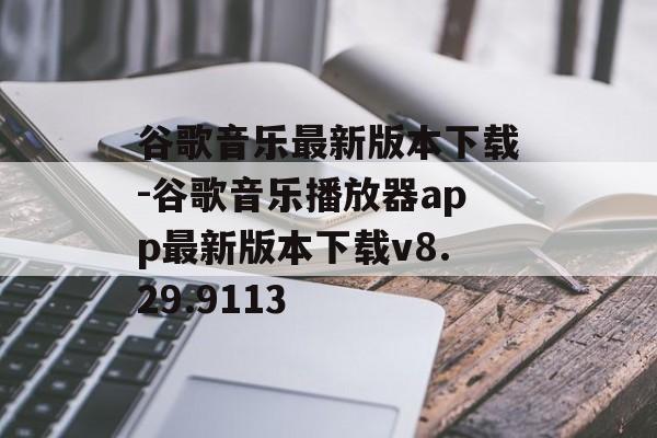 谷歌音乐最新版本下载-谷歌音乐播放器app最新版本下载v8.29.9113