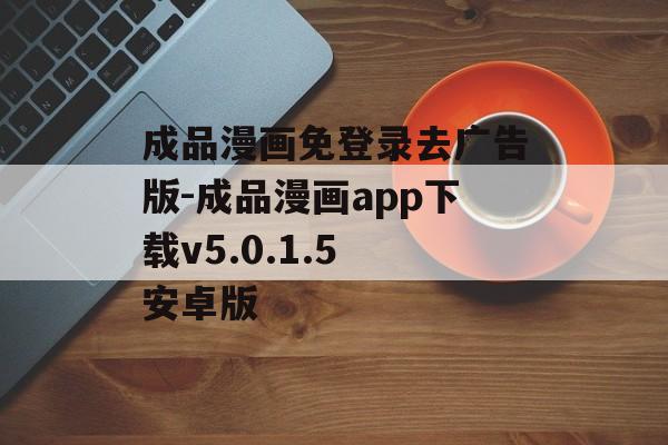 成品漫画免登录去广告版-成品漫画app下载v5.0.1.5 安卓版
